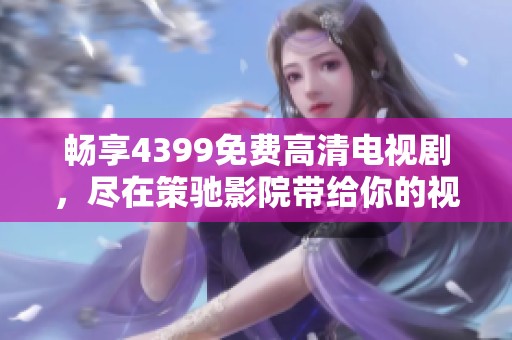 暢享4399免費(fèi)高清電視劇，盡在策馳影院帶給你的視聽盛宴