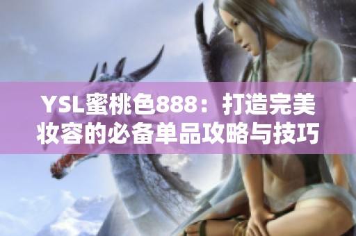 YSL蜜桃色888:打造完美妝容的必備單品攻略與技巧分享 YSL蜜桃色888:打造完美妝容的必備單品攻略與技巧分享