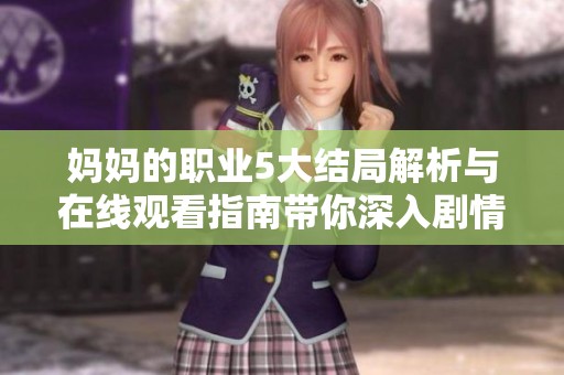 媽媽的職業(yè)5大結(jié)局解析與在線觀看指南帶你深入劇情細節(jié)