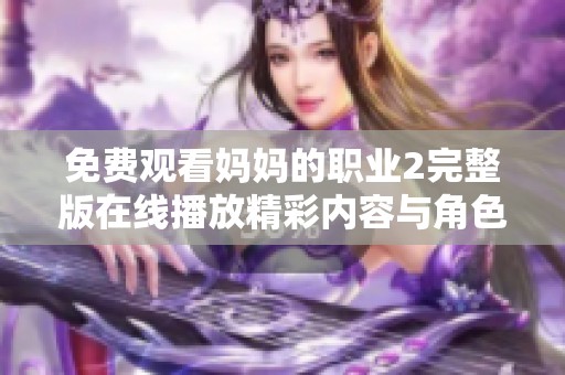 免費觀看媽媽的職業(yè)2完整版在線播放精彩內(nèi)容與角色分析匯總