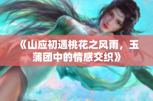 《山應(yīng)初遇桃花之風(fēng)雨，玉蒲團(tuán)中的情感交織》
