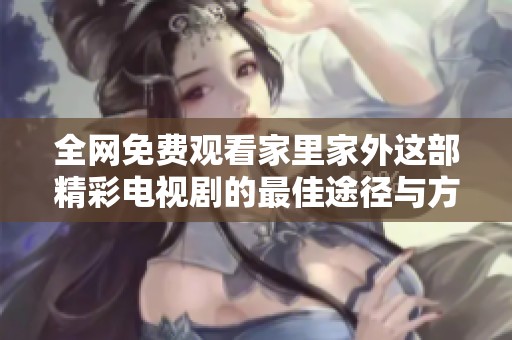 全網(wǎng)免費(fèi)觀看家里家外這部精彩電視劇的最佳途徑與方法