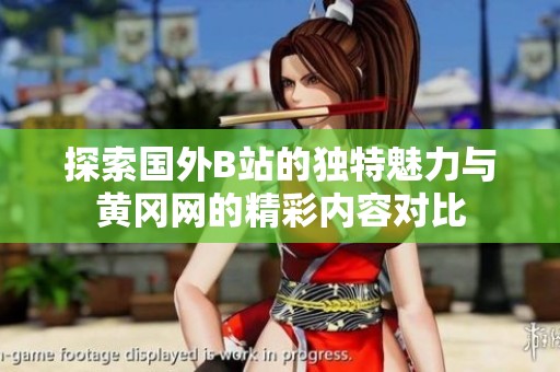 探索國(guó)外B站的獨(dú)特魅力與黃岡網(wǎng)的精彩內(nèi)容對(duì)比