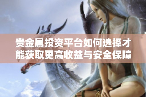 貴金屬投資平臺如何選擇才能獲取更高收益與安全保障
