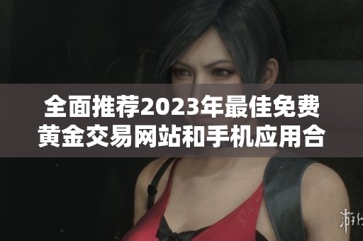 全面推薦2023年最佳免費(fèi)黃金交易網(wǎng)站和手機(jī)應(yīng)用合集