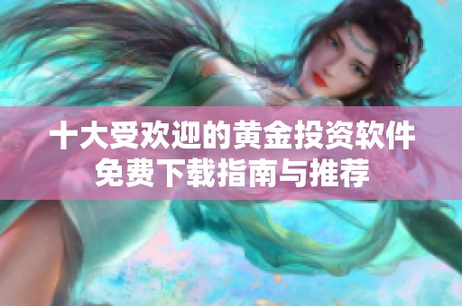 十大受歡迎的黃金投資軟件免費(fèi)下載指南與推薦