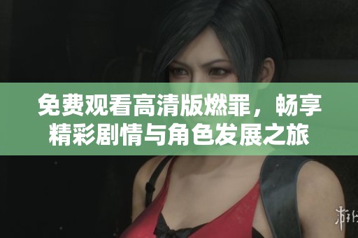 免費(fèi)觀看高清版燃罪，暢享精彩劇情與角色發(fā)展之旅
