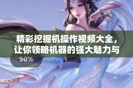 精彩挖掘機(jī)操作視頻大全，讓你領(lǐng)略機(jī)器的強(qiáng)大魅力與技巧