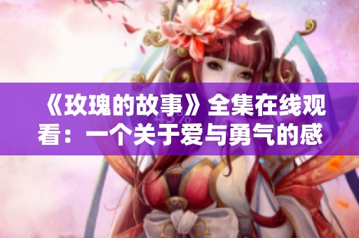 《玫瑰的故事》全集在線(xiàn)觀看：一個(gè)關(guān)于愛(ài)與勇氣的感人故事