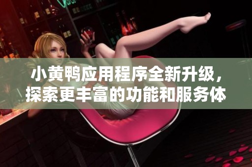 小黃鴨應(yīng)用程序全新升級(jí),探索更豐富的功能和服務(wù)體驗(yàn) 小黃鴨應(yīng)用程序全新升級(jí),探索更豐富的功能和服務(wù)體驗(yàn)