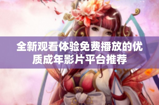 全新觀看體驗免費播放的優(yōu)質成年影片平臺推薦