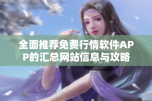 全面推薦免費(fèi)行情軟件APP的匯總網(wǎng)站信息與攻略
