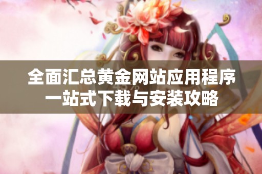 全面匯總黃金網(wǎng)站應(yīng)用程序一站式下載與安裝攻略