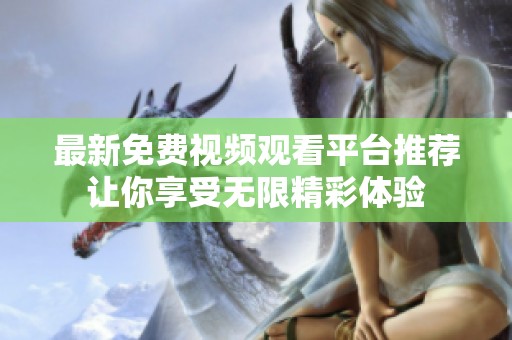 最新免費視頻觀看平臺推薦讓你享受無限精彩體驗