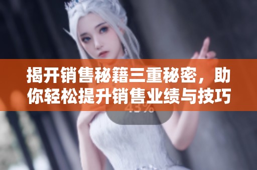 揭開銷售秘籍三重秘密，助你輕松提升銷售業(yè)績與技巧