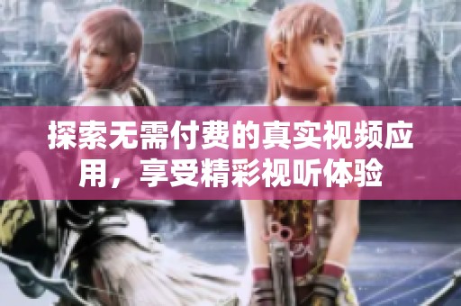 探索無需付費的真實視頻應(yīng)用，享受精彩視聽體驗