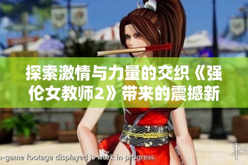 探索激情與力量的交織《強(qiáng)倫女教師2》帶來(lái)的震撼新體驗(yàn)