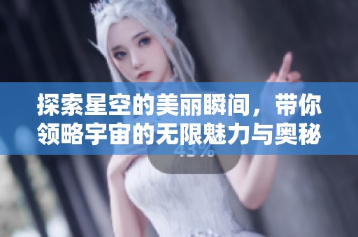 探索星空的美麗瞬間，帶你領(lǐng)略宇宙的無限魅力與奧秘