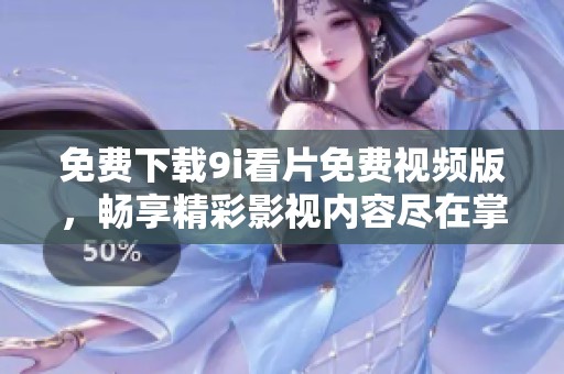 免費(fèi)下載9i看片免費(fèi)視頻版，暢享精彩影視內(nèi)容盡在掌中