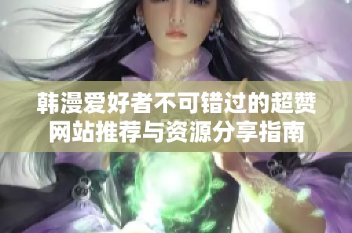 韓漫愛好者不可錯過的超贊網(wǎng)站推薦與資源分享指南