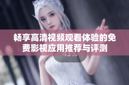 暢享高清視頻觀看體驗(yàn)的免費(fèi)影視應(yīng)用推薦與評(píng)測