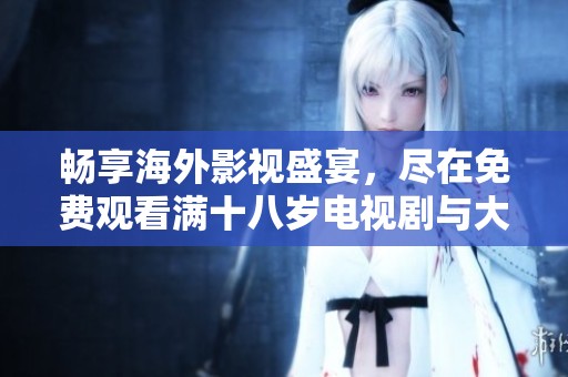 暢享海外影視盛宴，盡在免費(fèi)觀看滿(mǎn)十八歲電視劇與大片的世界