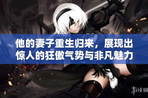 他的妻子重生歸來，展現(xiàn)出驚人的狂傲氣勢與非凡魅力