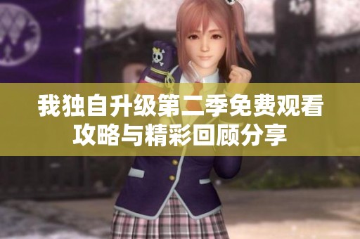 我獨(dú)自升級(jí)第二季免費(fèi)觀看攻略與精彩回顧分享