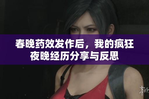 春晚藥效發(fā)作后，我的瘋狂夜晚經(jīng)歷分享與反思
