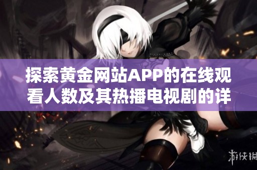 探索黃金網(wǎng)站APP的在線觀看人數(shù)及其熱播電視劇的詳細(xì)信息