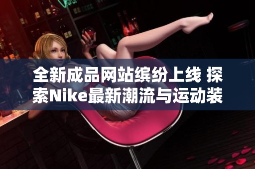 全新成品網(wǎng)站繽紛上線 探索Nike最新潮流與運動裝備