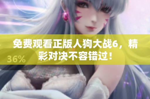 免費觀看正版人狗大戰(zhàn)6，精彩對決不容錯過！