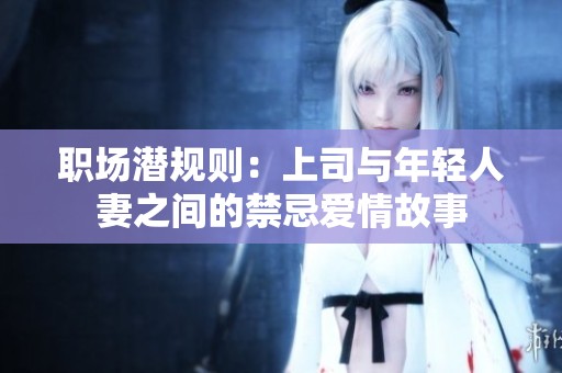 職場潛規(guī)則：上司與年輕人妻之間的禁忌愛情故事