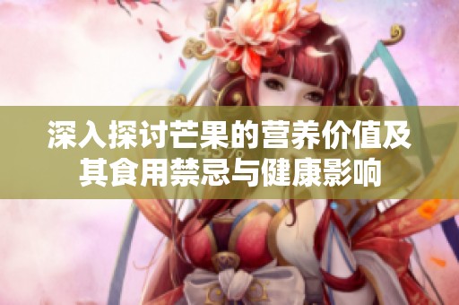 深入探討芒果的營(yíng)養(yǎng)價(jià)值及其食用禁忌與健康影響
