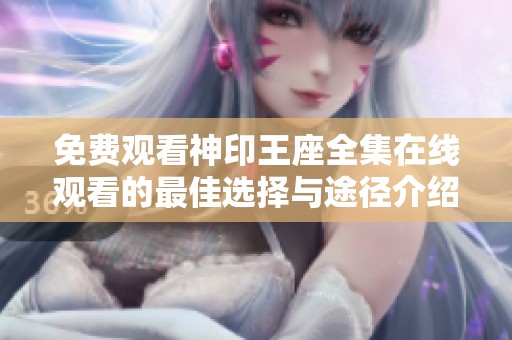 免費觀看神印王座全集在線觀看的最佳選擇與途徑介紹