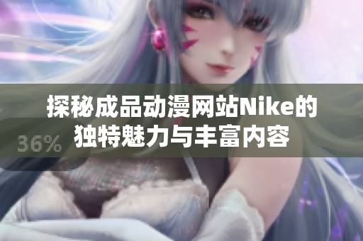 探秘成品動(dòng)漫網(wǎng)站Nike的獨(dú)特魅力與豐富內(nèi)容