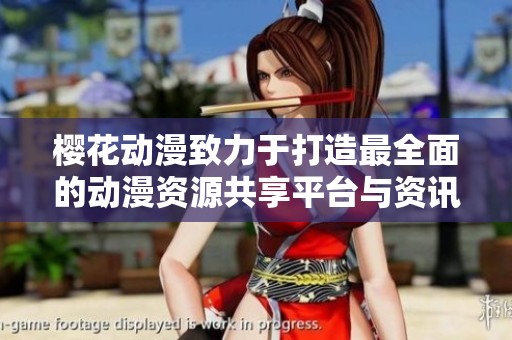 櫻花動(dòng)漫致力于打造最全面的動(dòng)漫資源共享平臺(tái)與資訊中心