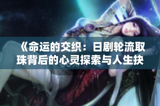 《命運的交織：日劇輪流取珠背后的心靈探索與人生抉擇》