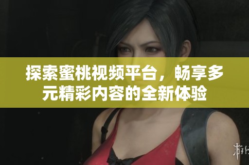探索蜜桃視頻平臺(tái)，暢享多元精彩內(nèi)容的全新體驗(yàn)