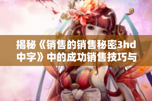 揭秘《銷售的銷售秘密3hd中字》中的成功銷售技巧與策略