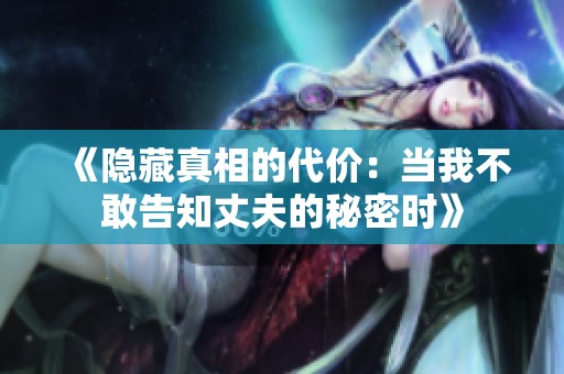 《隱藏真相的代價(jià)：當(dāng)我不敢告知丈夫的秘密時(shí)》