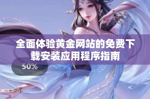 全面體驗(yàn)黃金網(wǎng)站的免費(fèi)下載安裝應(yīng)用程序指南