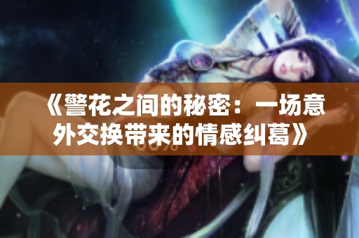 《警花之間的秘密：一場(chǎng)意外交換帶來的情感糾葛》