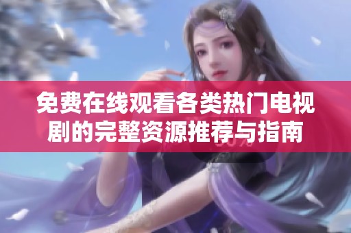 免費在線觀看各類熱門電視劇的完整資源推薦與指南
