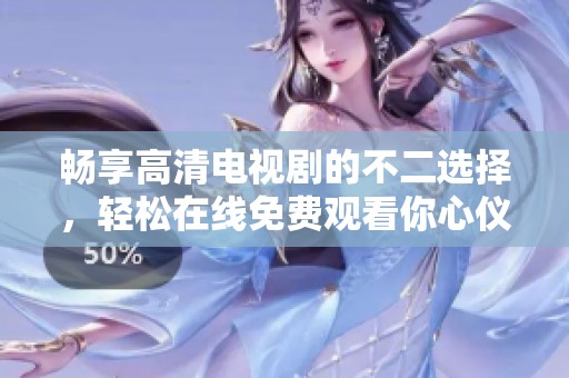 暢享高清電視劇的不二選擇，輕松在線免費觀看你心儀的劇集