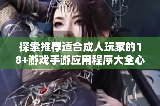 探索推薦適合成人玩家的18+游戲手游應用程序大全心得分享
