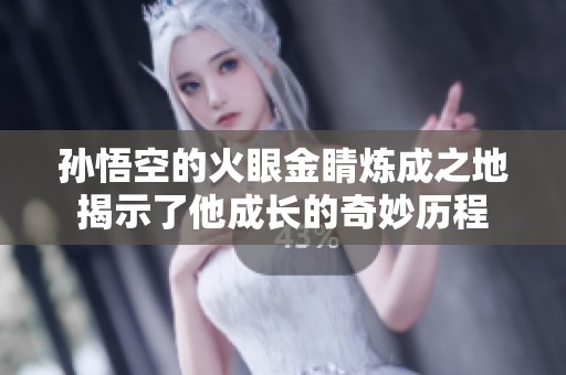 孫悟空的火眼金睛煉成之地揭示了他成長(zhǎng)的奇妙歷程