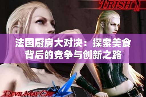 法國(guó)廚房大對(duì)決：探索美食背后的競(jìng)爭(zhēng)與創(chuàng)新之路