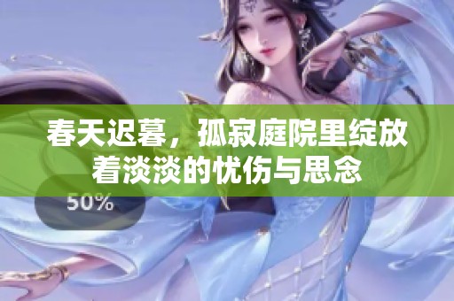 春天遲暮，孤寂庭院里綻放著淡淡的憂傷與思念