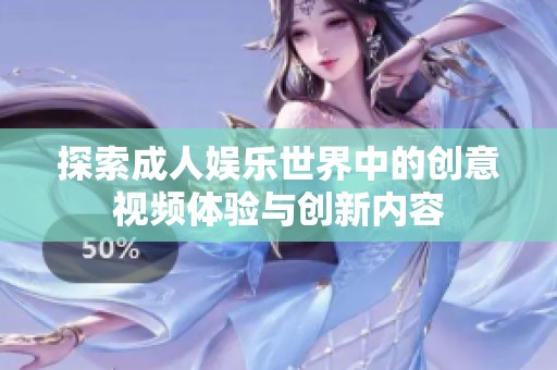 探索成人娛樂(lè)世界中的創(chuàng)意視頻體驗(yàn)與創(chuàng)新內(nèi)容